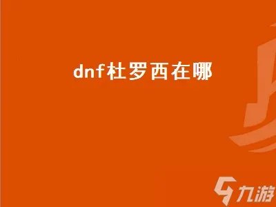 dnf杜罗西在哪 dnf杜罗西在哪里怎么去