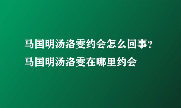 马国明汤洛雯约会怎么回事？马国明汤洛雯在哪里约会