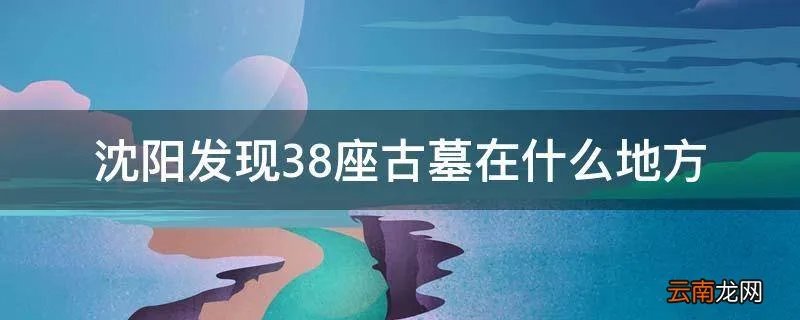 沈阳发现38座古墓在什么地方