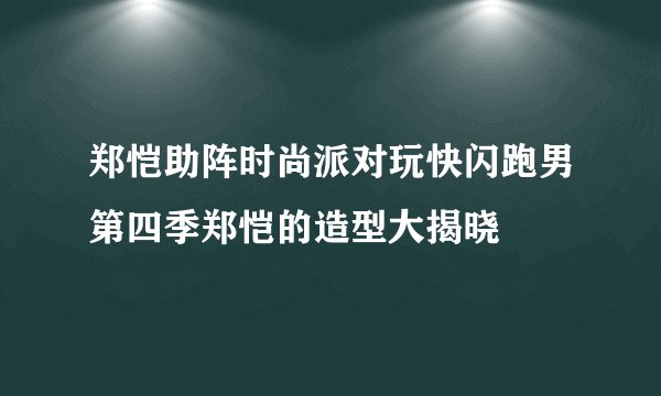 郑恺助阵时尚派对玩快闪跑男第四季郑恺的造型大揭晓