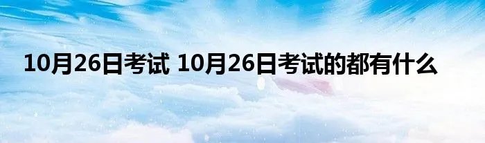 10月26日考试 10月26日考试的都有什么
