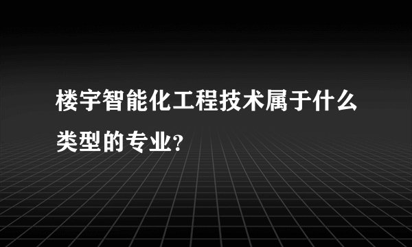 楼宇智能化工程技术属于什么类型的专业？