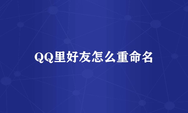 QQ里好友怎么重命名