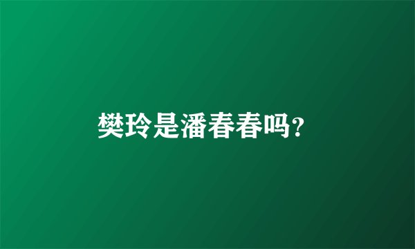樊玲是潘春春吗？