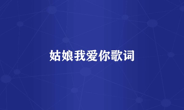 姑娘我爱你歌词