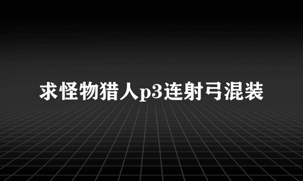 求怪物猎人p3连射弓混装