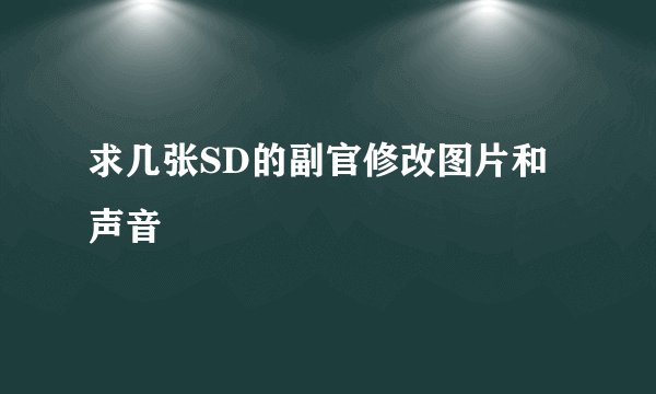 求几张SD的副官修改图片和声音