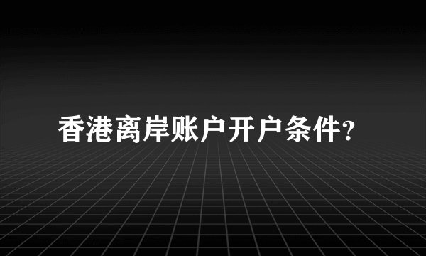 香港离岸账户开户条件？