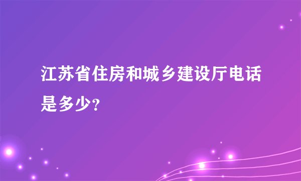 江苏省住房和城乡建设厅电话是多少?