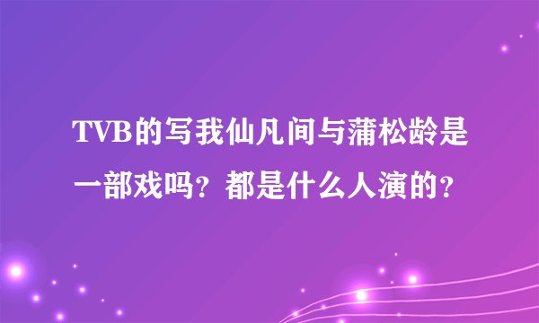 TVB的写我仙凡间与蒲松龄是一部戏吗？都是什么人演的？