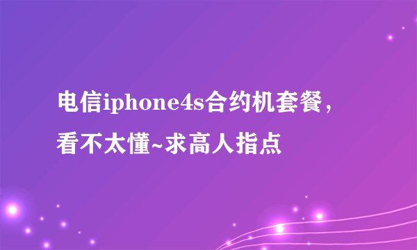 电信iphone4s合约机套餐，看不太懂~求高人指点