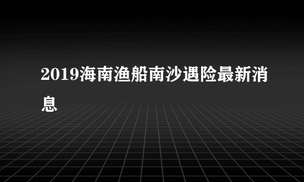 2019海南渔船南沙遇险最新消息