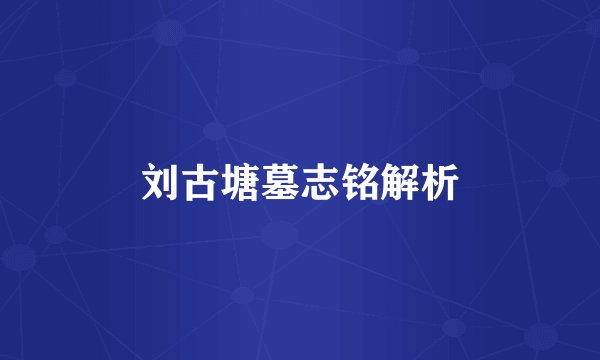 刘古塘墓志铭解析