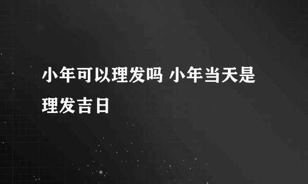 小年可以理发吗 小年当天是理发吉日