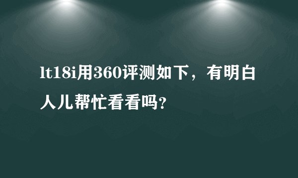 lt18i用360评测如下，有明白人儿帮忙看看吗？
