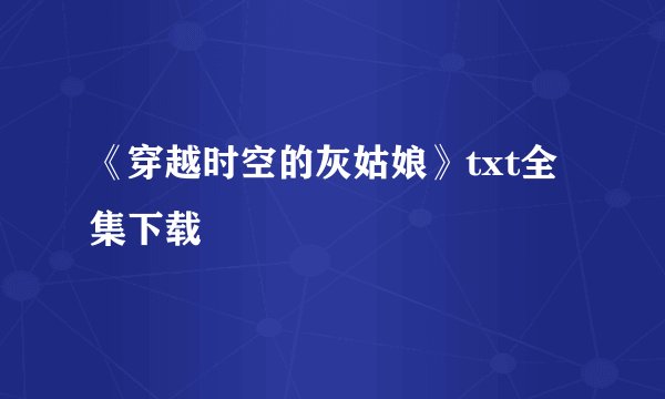《穿越时空的灰姑娘》txt全集下载