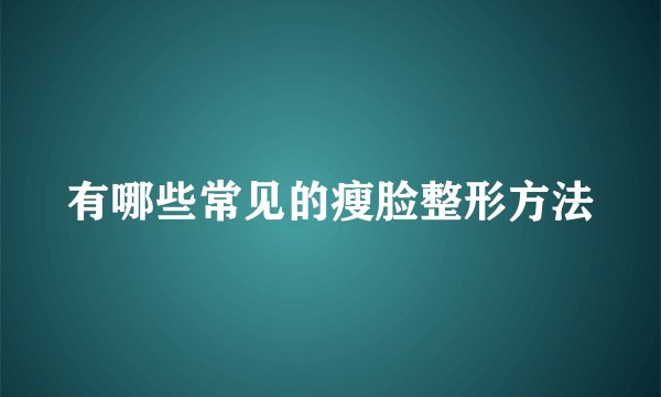 有哪些常见的瘦脸整形方法