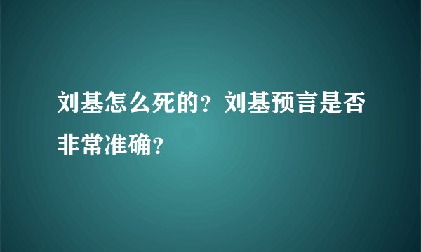 刘基怎么死的？刘基预言是否非常准确？