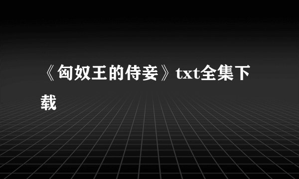 《匈奴王的侍妾》txt全集下载