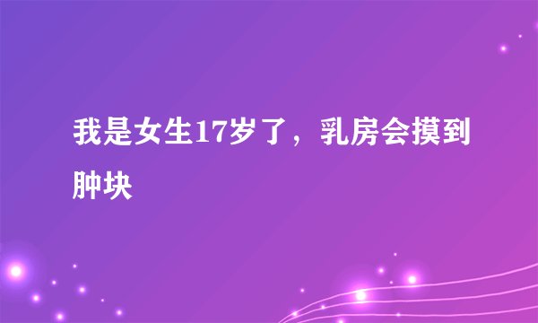 我是女生17岁了，乳房会摸到肿块