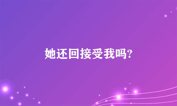 她还回接受我吗?