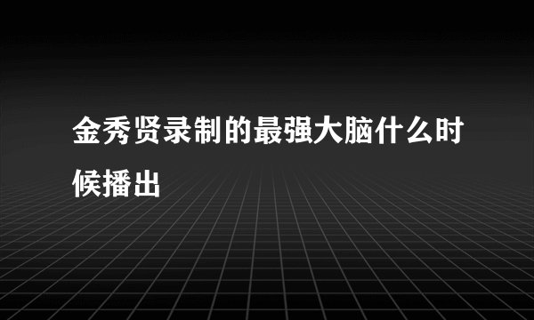 金秀贤录制的最强大脑什么时候播出