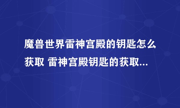 魔兽世界雷神宫殿的钥匙怎么获取 雷神宫殿钥匙的获取流程详解