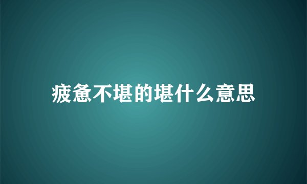 疲惫不堪的堪什么意思