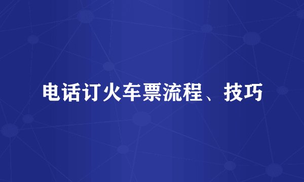 电话订火车票流程、技巧