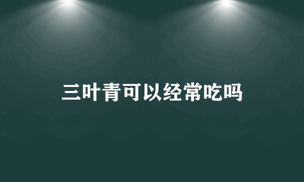 三叶青可以经常吃吗
