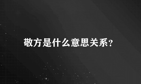 敬方是什么意思关系?