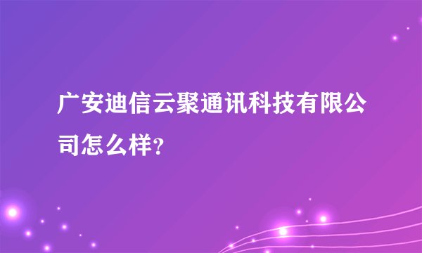 广安迪信云聚通讯科技有限公司怎么样？