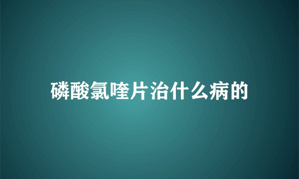 磷酸氯喹片治什么病的