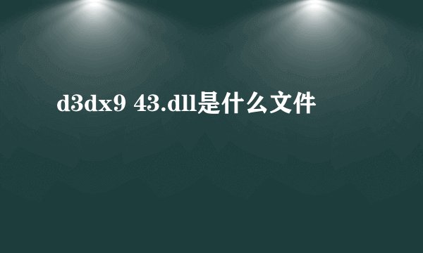 d3dx9 43.dll是什么文件