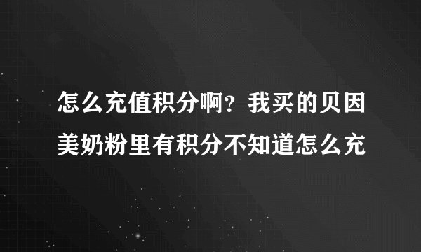 怎么充值积分啊？我买的贝因美奶粉里有积分不知道怎么充