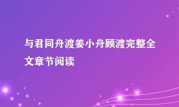 与君同舟渡姜小舟顾渡完整全文章节阅读