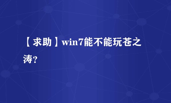 【求助】win7能不能玩苍之涛？