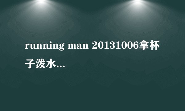 running man 20131006拿杯子泼水时放出来的连续剧是哪部？