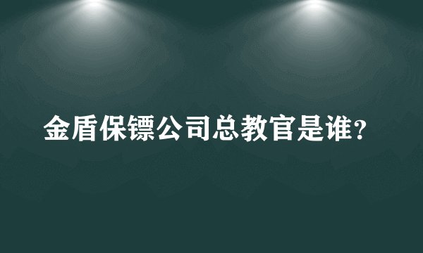 金盾保镖公司总教官是谁？