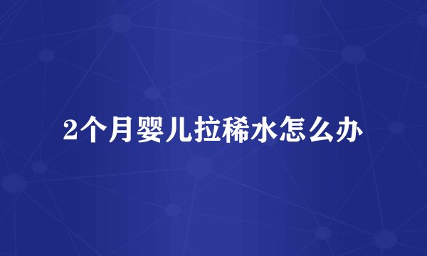 2个月婴儿拉稀水怎么办