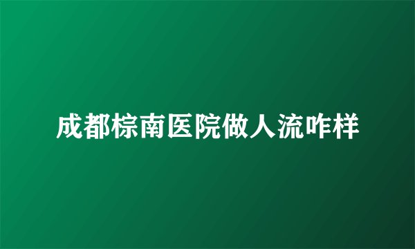 成都棕南医院做人流咋样