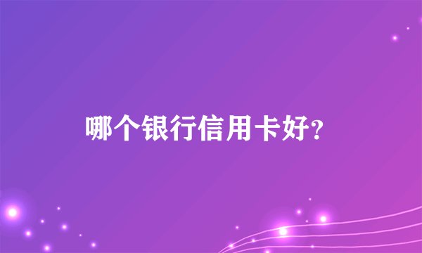 哪个银行信用卡好？