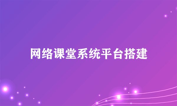 网络课堂系统平台搭建