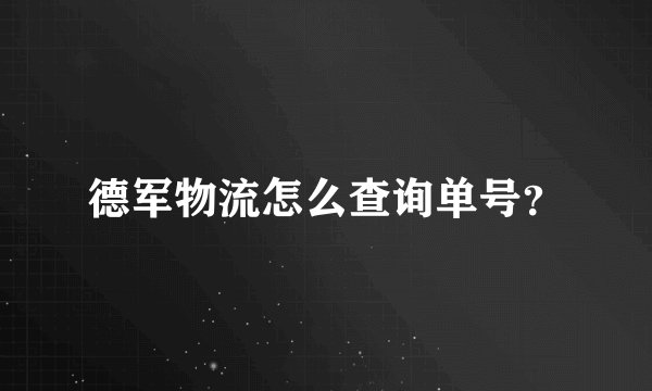 德军物流怎么查询单号？