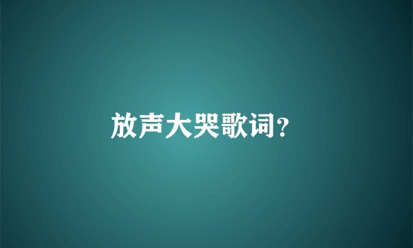放声大哭歌词？