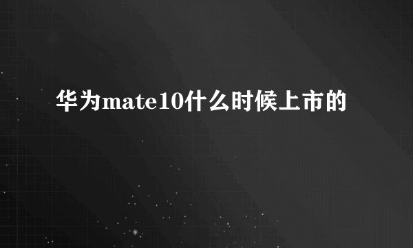 华为mate10什么时候上市的