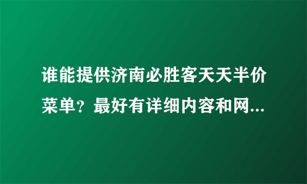 谁能提供济南必胜客天天半价菜单?最好有详细内容和网址!谢谢!