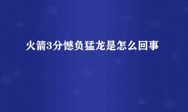 火箭3分憾负猛龙是怎么回事
