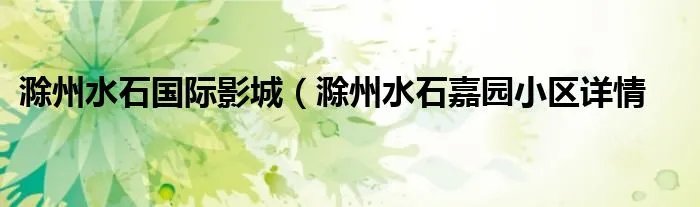 滁州水石国际影城(滁州水石嘉园小区详情