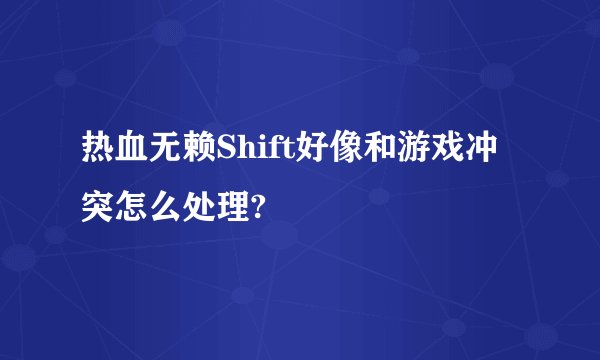 热血无赖Shift好像和游戏冲突怎么处理?